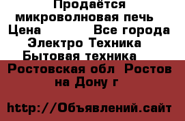 Продаётся микроволновая печь › Цена ­ 5 000 - Все города Электро-Техника » Бытовая техника   . Ростовская обл.,Ростов-на-Дону г.